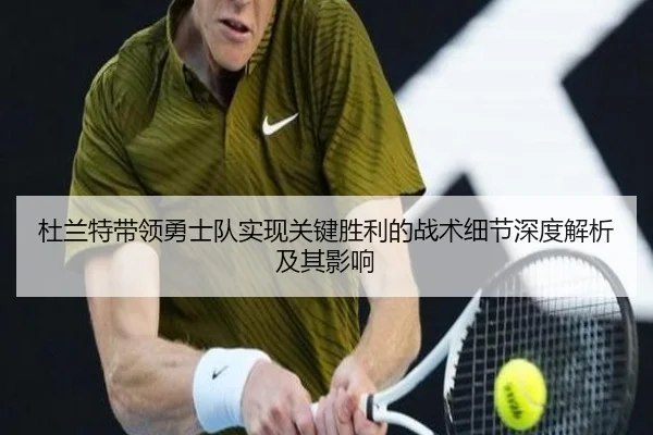 杜兰特带领勇士队实现关键胜利的战术细节深度解析及其影响